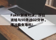 Faker巅峰对决，莎拉波娃与90激战G2分钟，爆冷胜负难料！